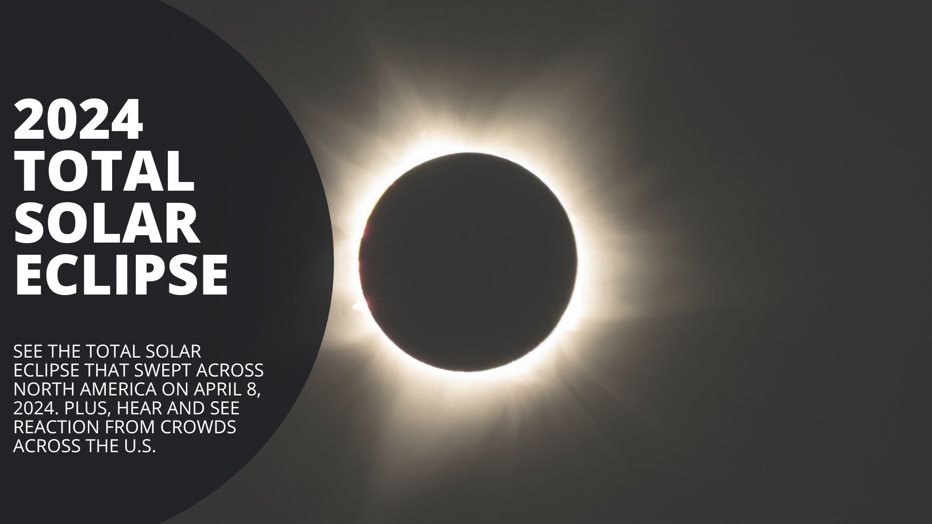 The 2024 total solar eclipse swept across the U.S. on April 8, 2024. Hear and see reaction from crowds as well as see different views of the eclipse.